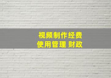 视频制作经费使用管理 财政